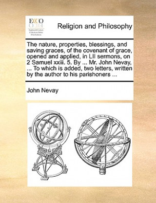 Książka Nature, Properties, Blessings, and Saving Graces, of the Covenant of Grace, Opened and Applied, in LII Sermons, on 2 Samuel XXIII. 5. by ... Mr. John John Nevay