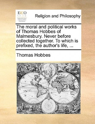 Knjiga moral and political works of Thomas Hobbes of Malmesbury. Never before collected together. To which is prefixed, the author's life, ... Thomas Hobbes