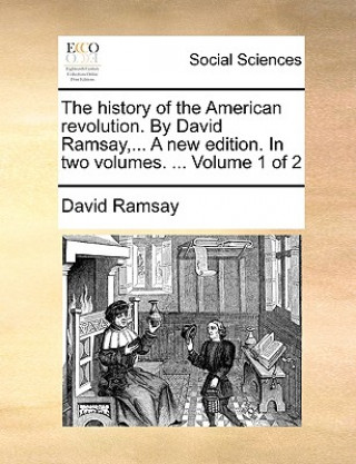 Книга History of the American Revolution. by David Ramsay, ... a New Edition. in Two Volumes. ... Volume 1 of 2 David Ramsay