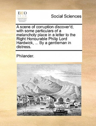 Książka Scene of Corruption Discover'd; With Some Particulars of a Melancholy Place in a Letter to the Right Honourable Philip Lord Hardwick, ... by a Gentlem Philander.