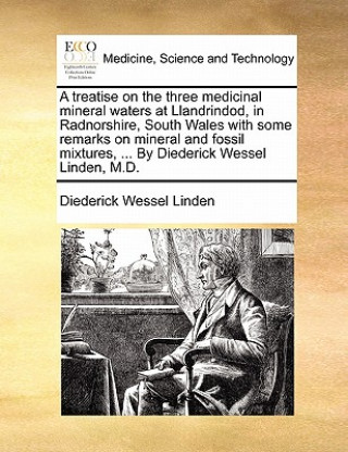 Książka Treatise on the Three Medicinal Mineral Waters at Llandrindod, in Radnorshire, South Wales with Some Remarks on Mineral and Fossil Mixtures, ... by Di Diederick Wessel Linden