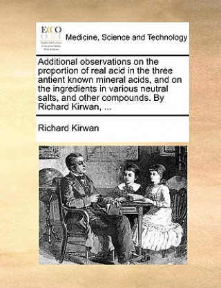 Knjiga Additional Observations on the Proportion of Real Acid in the Three Antient Known Mineral Acids, and on the Ingredients in Various Neutral Salts, and Richard Kirwan