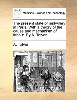 Libro Present State of Midwifery in Paris. with a Theory of the Cause and Mechanism of Labour. by A. Tolver, ... A. Tolver