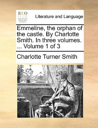 Buch Emmeline, the Orphan of the Castle. by Charlotte Smith. in Three Volumes. ... Volume 1 of 3 Charlotte Turner Smith