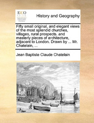 Carte Fifty Small Original, and Elegant Views of the Most Splendid Churches, Villages, Rural Prospects. and Masterly Pieces of Architecture, Adjacent to Lon Jean Baptiste Claude Chatelain