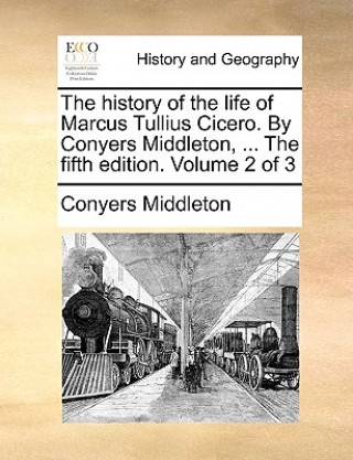 Kniha History of the Life of Marcus Tullius Cicero. by Conyers Middleton, ... the Fifth Edition. Volume 2 of 3 Conyers Middleton