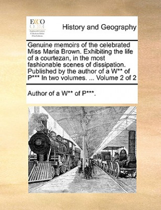 Könyv Genuine Memoirs of the Celebrated Miss Maria Brown. Exhibiting the Life of a Courtezan, in the Most Fashionable Scenes of Dissipation. Published by th Author of A Woman of Pleasure