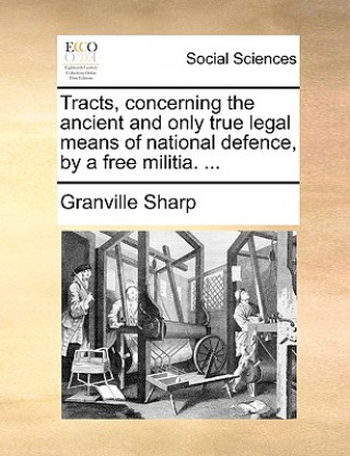Carte Tracts, Concerning the Ancient and Only True Legal Means of National Defence, by a Free Militia. ... Granville Sharp
