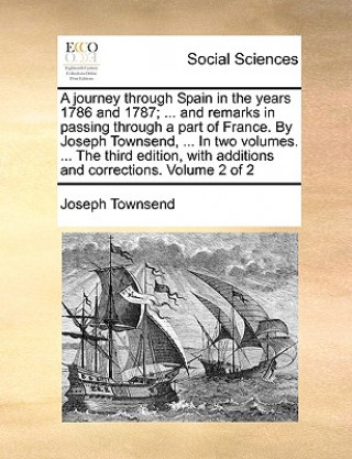 Buch A journey through Spain in the years 1786 and 1787; ... and remarks in passing through a part of France. By Joseph Townsend, ... In two volumes. ... T Joseph Townsend