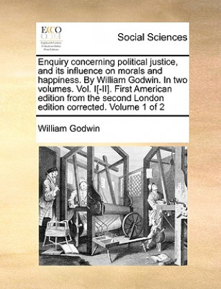 Carte Enquiry Concerning Political Justice, and Its Influence on Morals and Happiness. by William Godwin. in Two Volumes. Vol. I[-II]. First American Editio William Godwin