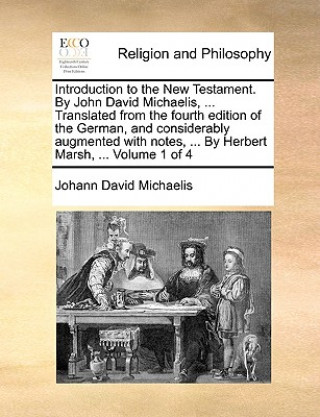 Книга Introduction to the New Testament. By John David Michaelis, ... Translated from the fourth edition of the German, and considerably augmented with note Johann David Michaelis