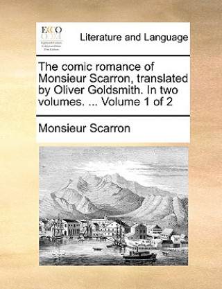 Könyv Comic Romance of Monsieur Scarron, Translated by Oliver Goldsmith. in Two Volumes. ... Volume 1 of 2 Monsieur Scarron