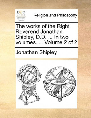 Kniha Works of the Right Reverend Jonathan Shipley, D.D. ... in Two Volumes. ... Volume 2 of 2 Jonathan Shipley