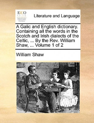 Galic and English Dictionary. Containing All the Words in the Scotch and  Irish Dialects of the Celtic,  by the REV. William Shaw,  Volume 1 of  2