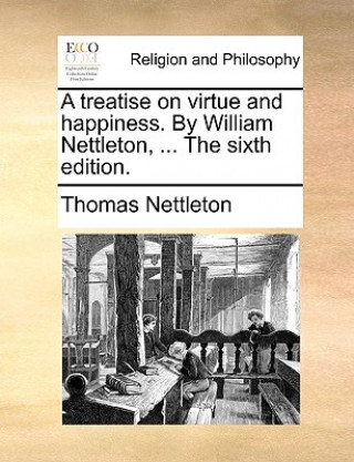 Książka Treatise on Virtue and Happiness. by William Nettleton, ... the Sixth Edition. Thomas Nettleton