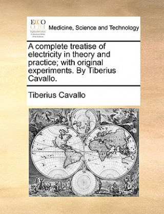 Książka Complete Treatise of Electricity in Theory and Practice; With Original Experiments. by Tiberius Cavallo. Tiberius Cavallo