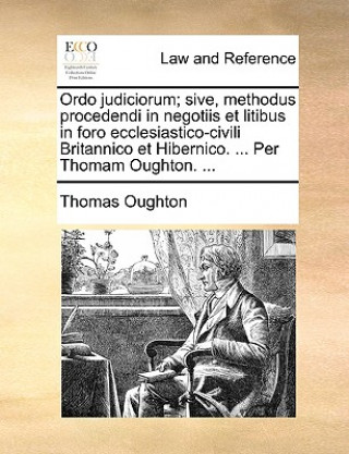 Książka Ordo judiciorum; sive, methodus procedendi in negotiis et litibus in foro ecclesiastico-civili Britannico et Hibernico. ... Per Thomam Oughton. ... Thomas Oughton