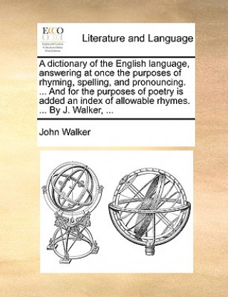 Kniha Dictionary of the English Language, Answering at Once the Purposes of Rhyming, Spelling, and Pronouncing. ... and for the Purposes of Poetry Is Added John Walker