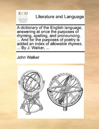 Knjiga Dictionary of the English Language, Answering at Once the Purposes of Rhyming, Spelling, and Pronouncing. ... and for the Purposes of Poetry Is Added John Walker