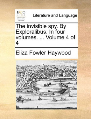 Carte Invisible Spy. by Exploralibus. in Four Volumes. ... Volume 4 of 4 Eliza Fowler Haywood