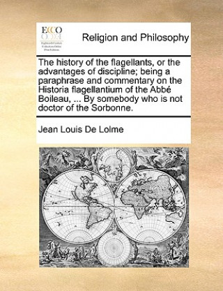 Könyv History of the Flagellants, or the Advantages of Discipline; Being a Paraphrase and Commentary on the Historia Flagellantium of the ABBE Boileau, ... Jean Louis De Lolme