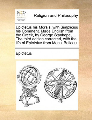 Könyv Epictetus his Morals, with Simplicius his Comment. Made English from the Greek, by George Stanhope, ... The third edition corrected, with the life of Epictetus