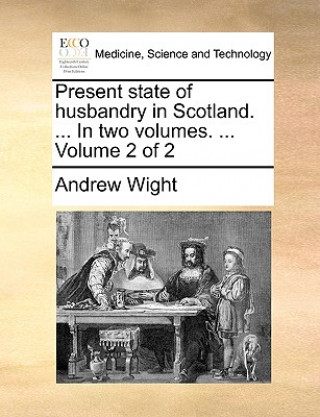 Książka Present state of husbandry in Scotland. ... In two volumes. ... Volume 2 of 2 Andrew Wight