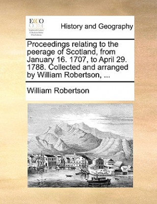 Kniha Proceedings relating to the peerage of Scotland, from January 16. 1707, to April 29. 1788. Collected and arranged by William Robertson, ... William Robertson