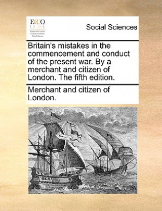 Carte Britain's Mistakes in the Commencement and Conduct of the Present War. by a Merchant and Citizen of London. the Fifth Edition. Merchant and citizen of London.