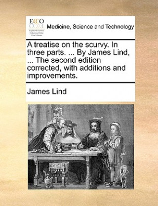 Könyv Treatise on the Scurvy. in Three Parts. ... by James Lind, ... the Second Edition Corrected, with Additions and Improvements. James Lind