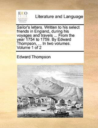 Carte Sailor's Letters. Written to His Select Friends in England, During His Voyages and Travels ... from the Year 1754 to 1759. by Edward Thompson, ... in Edward Thompson