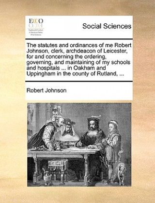 Kniha Statutes and Ordinances of Me Robert Johnson, Clerk, Archdeacon of Leicester, for and Concerning the Ordering, Governing, and Maintaining of My School Robert Johnson