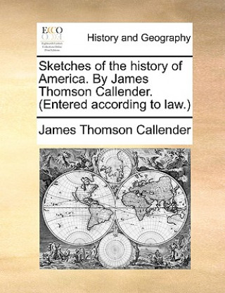 Kniha Sketches of the History of America. by James Thomson Callender. (Entered According to Law.) James Thomson Callender