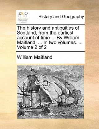 Book history and antiquities of Scotland, from the earliest account of time ... By William Maitland, ... In two volumes. ... Volume 2 of 2 William Maitland