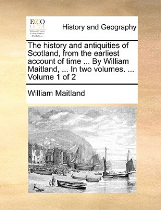 Kniha history and antiquities of Scotland, from the earliest account of time ... By William Maitland, ... In two volumes. ... Volume 1 of 2 William Maitland