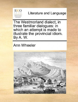 Livre The Westmorland dialect, in three familiar dialogues: in which an attempt is made to illustrate the provincial idiom. By A. W. Ann Wheeler