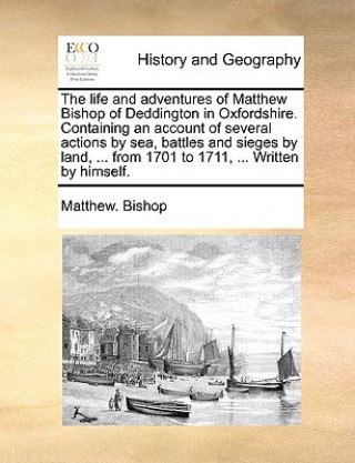 Kniha Life and Adventures of Matthew Bishop of Deddington in Oxfordshire. Containing an Account of Several Actions by Sea, Battles and Sieges by Land, ... f Matthew. Bishop