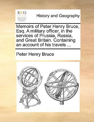 Kniha Memoirs of Peter Henry Bruce, Esq. a Military Officer, in the Services of Prussia, Russia, and Great Britain. Containing an Account of His Travels ... Peter Henry Bruce