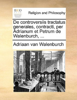 Kniha De controversiis tractatus generales, contracti, per Adrianum et Petrum de Walenburch, ... Adriaan van Walenburch