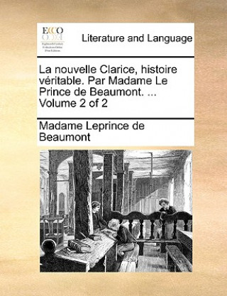 Kniha Nouvelle Clarice, Histoire Vritable. Par Madame Le Prince de Beaumont. ... Volume 2 of 2 Madame Leprince de Beaumont