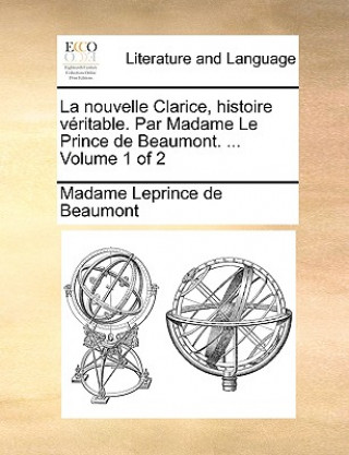 Kniha Nouvelle Clarice, Histoire Vritable. Par Madame Le Prince de Beaumont. ... Volume 1 of 2 Madame Leprince de Beaumont