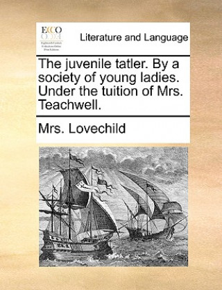 Книга Juvenile Tatler. by a Society of Young Ladies. Under the Tuition of Mrs. Teachwell. Mrs. Lovechild