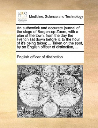 Kniha Authentick and Accurate Journal of the Siege of Bergen-Op-Zoom, with a Plan of the Town, from the Day the French SAT Down Before It, to the Hour of It English officer of distinction