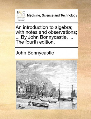 Kniha Introduction to Algebra; With Notes and Observations; ... by John Bonnycastle, ... the Fourth Edition. John Bonnycastle