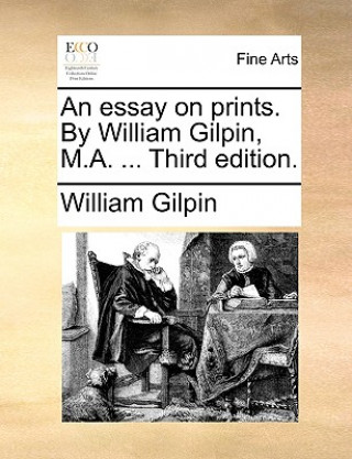 Könyv Essay on Prints. by William Gilpin, M.A. ... Third Edition. William Gilpin