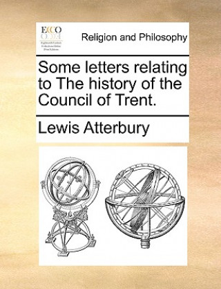 Carte Some Letters Relating to the History of the Council of Trent. Lewis Atterbury