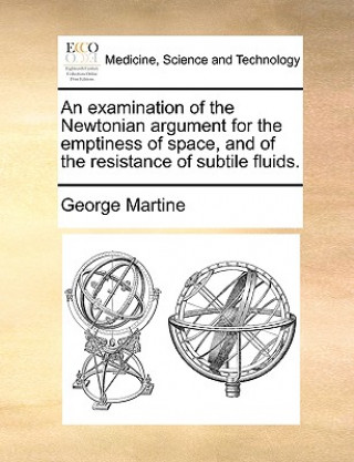 Kniha Examination of the Newtonian Argument for the Emptiness of Space, and of the Resistance of Subtile Fluids. George Martine