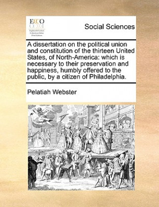 Książka Dissertation on the Political Union and Constitution of the Thirteen United States, of North-America Pelatiah Webster