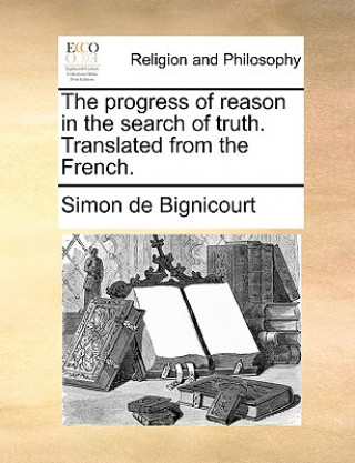 Könyv Progress of Reason in the Search of Truth. Translated from the French. Simon de Bignicourt