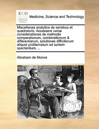 Könyv Miscellanea Analytica de Seriebus Et Quadraturis. Accessere Variae Considerationes de Methodis Comparationum, Combinationum & Differentiarum, Solution Abraham de Moivre